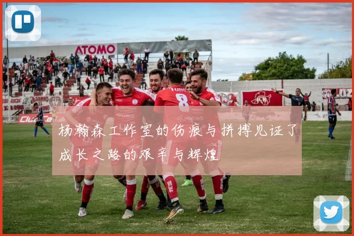 杨瀚森工作室的伤痕与拼搏见证了成长之路的艰辛与辉煌