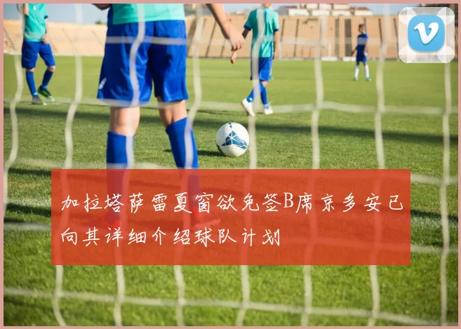 加拉塔萨雷夏窗欲免签B席京多安已向其详细介绍球队计划