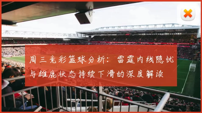 周三竞彩篮球分析：雷霆内线隐忧与雄鹿状态持续下滑的深度解读