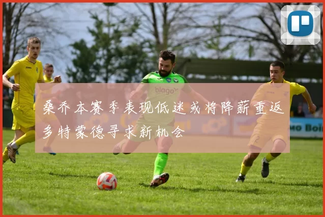 桑乔本赛季表现低迷或将降薪重返多特蒙德寻求新机会