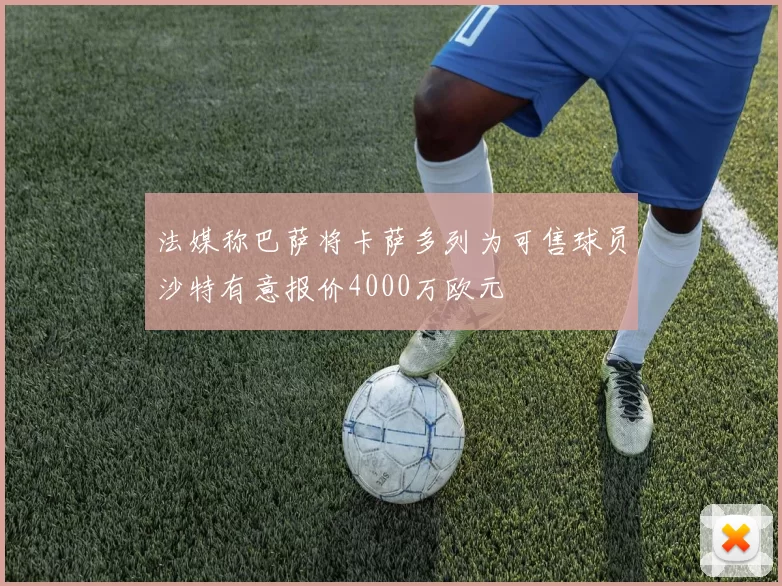 法媒称巴萨将卡萨多列为可售球员沙特有意报价4000万欧元