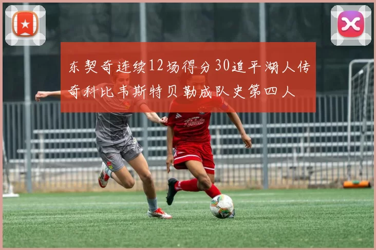 东契奇连续12场得分30追平湖人传奇科比韦斯特贝勒成队史第四人