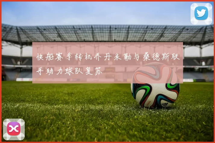 快船赛季转机乔丹米勒与桑德斯联手助力球队复苏