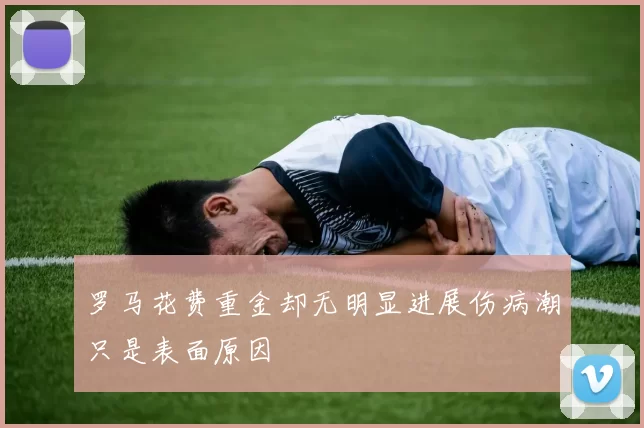 罗马花费重金却无明显进展伤病潮只是表面原因