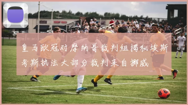 皇马欧冠对摩纳哥裁判组揭秘埃斯考斯执法大部分裁判来自挪威
