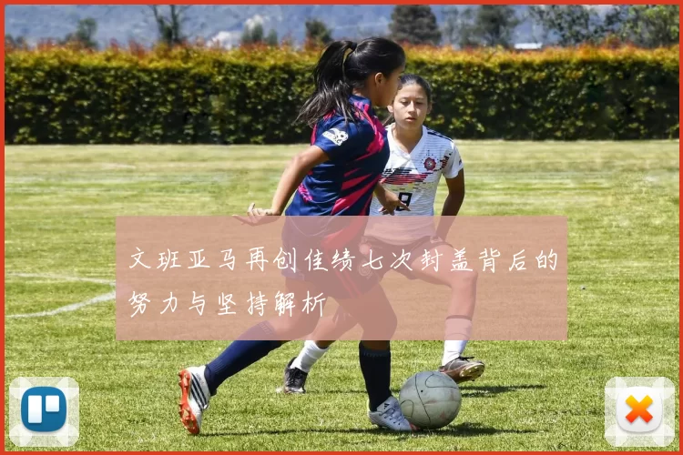 文班亚马再创佳绩七次封盖背后的努力与坚持解析